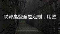 联邦高登全屋定制，用匠心打造空间高级质感