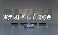 聚焦材料科技 创造绿色未来