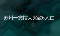 苏州一宾馆大火致6人亡：环境“脏乱差”
，内部有出租房