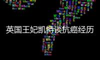 英国王妃凯特谈抗癌经历：人生的新状态	，需要时间
