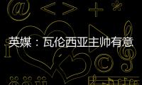 英媒
	：瓦伦西亚主帅有意签下瓦尔迪
，已与俱乐部总监进行接洽