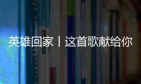 英雄回家丨这首歌献给你们，最可爱的人
！