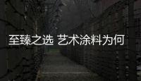 至臻之选 艺术涂料为何受到越来越多用户的喜爱?