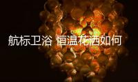 航标卫浴 恒温花洒如何恒温�，一起来揭秘
