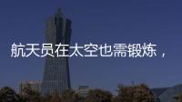 航天员在太空也需锻炼，吃饭5天不重样
