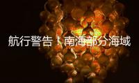 航行警告�！南海部分海域进行实弹射击，禁止驶入