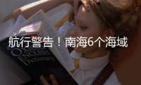 航行警告！南海6个海域军事训练�，禁止驶入