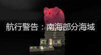 航行警告
	：南海部分海域进行实弹射击，禁止驶入
