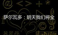 萨尔瓦多：明天我们将全力掌控节奏，力拼三分