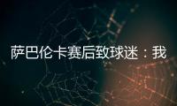 萨巴伦卡赛后致球迷�：我觉得今天你们站在我这边了
，对吧？