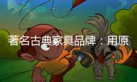 著名古典家具品牌：用原创设计征服年轻消费群体