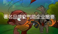 著名品牌空气能企业想要稳定发展 需树立影响力