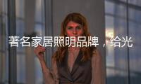 著名家居照明品牌
，给光赋予智慧!