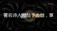 著名诗人郑愁予去世，享年92岁