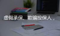 虚假承保、欺骗投保人，10个保险人被终身禁业｜“3·15”金融消保调研④