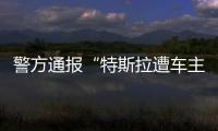 警方通报“特斯拉遭车主维权”	：一涉事女子被行拘5日