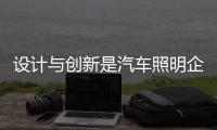 设计与创新是汽车照明企业生存的主要能力