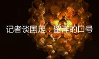 记者谈国足

：留洋的口号也用不着喊个没完没了
，谁要你呢�？