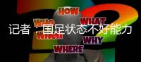 记者：国足状态不好能力与对手有差距	，丢球和颜骏凌没啥关系