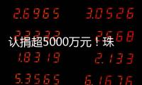 认捐超5000万元
！珠海35家企业及商协会支持公益事业