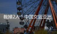 裁掉2人！中国女篮亚洲杯14人大名单曝光
，宫鲁鸣派出厉害球员
