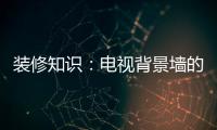 装修知识：电视背景墙的装饰要点