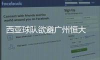 西亚球队欲避广州恒大 提议亚冠东西分区决赛再战