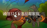 诚信315丨洛品有家在行动	，每一款产品都是承诺！