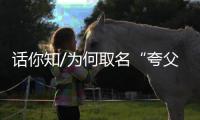 话你知/为何取名“夸父”？