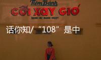 话你知/“108”是中国人的吉祥数字？