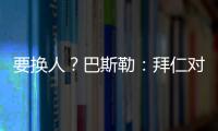 要换人？巴斯勒
：拜仁对埃贝尔不满意，听说拜仁和法鹰总监有联系