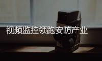 视频监控领跑安防产业 年均增长率12.4%2018