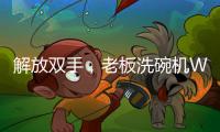 解放双手，老板洗碗机W703为你打造“碗”美生活
