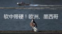 软中带硬	！欧洲�、墨西哥回应特朗普关税威胁