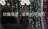 软膜吊顶	，最新的吊顶方式
，给生活添加与众不同的艺术美感!