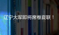辽宁大军即将席卷夏联！乌戈已在骑士报到，杨鸣刘子庆今日启程！