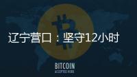 辽宁营口	：坚守12小时 方舱实验室实现核酸检测日筛50万人次