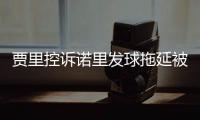 贾里控诉诺里发球拖延被无视，卡塔尔被质疑说谎，温网判罚惹风波
