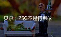贝尔
：PSG不是特别依赖某个人，而是他们整支队伍实力都很强