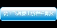 赞�
！飞越香山桥栏杆勇救轻生人员�，他获评见义勇为