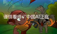 谨慎看待“中国AI正在超越美国”
