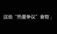 这些“热量争议”食物，藏着减脂小心机