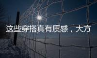 这些穿搭真有质感，大方高级不老气，适合40岁左右的女性