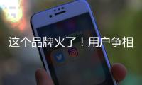 这个品牌火了	！用户争相报名免费“带货”