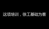 这项培训
，徐工基础为客户锻造出一批金矿全能技术尖兵！