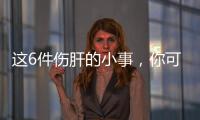 这6件伤肝的小事，你可能每天都在做！快自查→