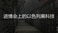 进博会上的以色列黑科技：空气能制水
，集装箱种菜