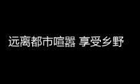 远离都市喧嚣 享受乡野乐趣