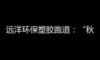 远洋环保塑胶跑道
：“秋冻”需有度，锻炼要坚持