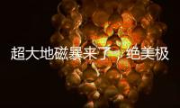 超大地磁暴来了	，绝美极光刷屏